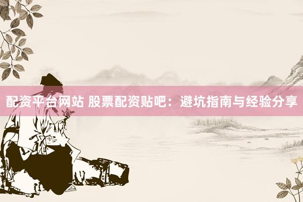 配资平台网站 股票配资贴吧:避坑指南与经验分享